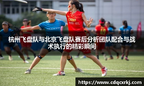 杭州飞盘队与北京飞盘队赛后分析团队配合与战术执行的精彩瞬间