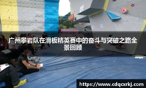 广州攀岩队在滑板精英赛中的奋斗与突破之路全景回顾