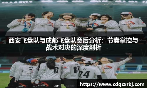 西安飞盘队与成都飞盘队赛后分析：节奏掌控与战术对决的深度剖析